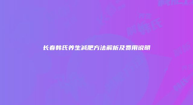 长春韩氏养生减肥方法解析及费用说明