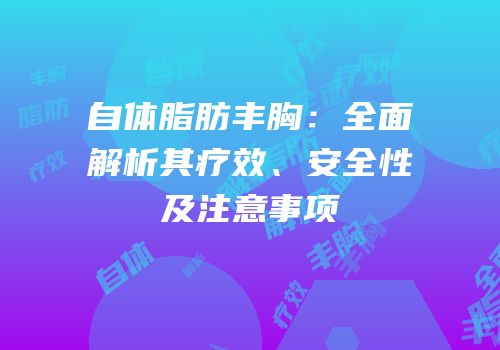 自体脂肪丰胸：全面解析其疗效、安全性及注意事项