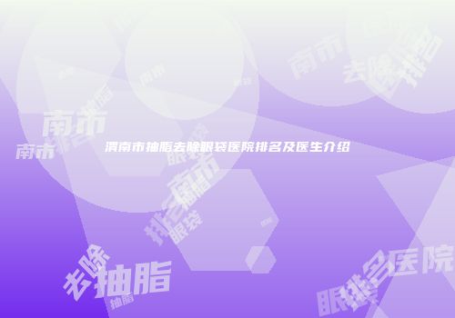 渭南市抽脂去除眼袋医院排名及医生介绍