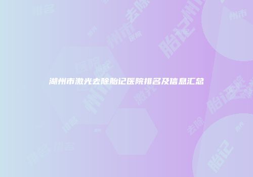 湖州市激光去除胎记医院排名及信息汇总