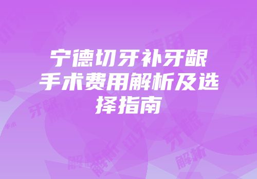 宁德切牙补牙龈手术费用解析及选择指南