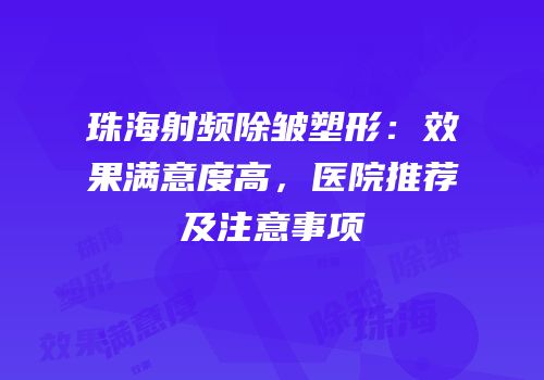 珠海射频除皱塑形：效果满意度高，医院推荐及注意事项