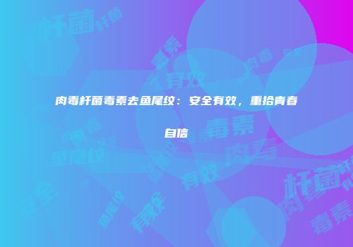 肉毒杆菌毒素去鱼尾纹：安全有效，重拾青春自信