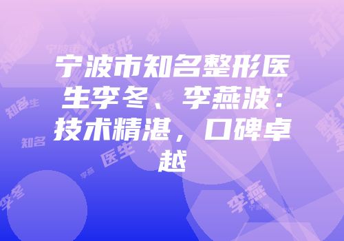 宁波市知名整形医生李冬、李燕波：技术精湛，口碑卓越
