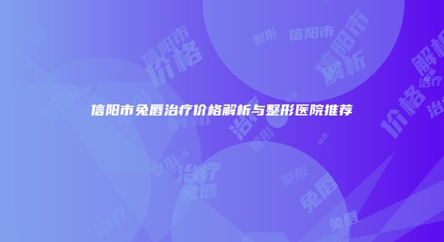 信阳市兔唇治疗价格解析与整形医院推荐