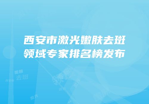 西安市激光嫩肤去斑领域专家排名榜发布