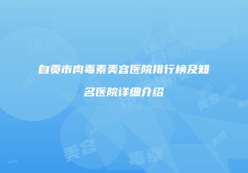 自贡市肉毒素美容医院排行榜及知名医院详细介绍