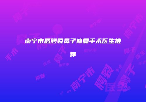 南宁市唇腭裂鼻子修复手术医生推荐