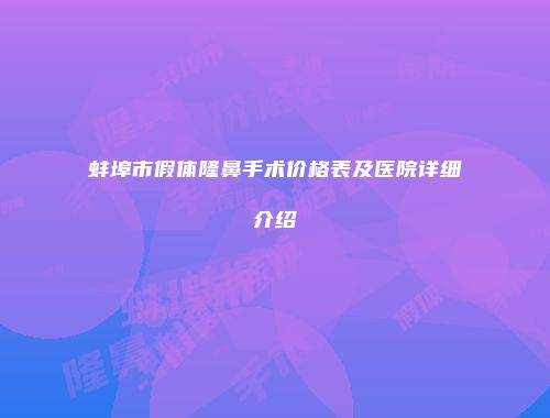 蚌埠市假体隆鼻手术价格表及医院详细介绍