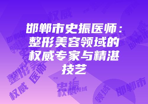邯郸市史振医师：整形美容领域的权威专家与精湛技艺