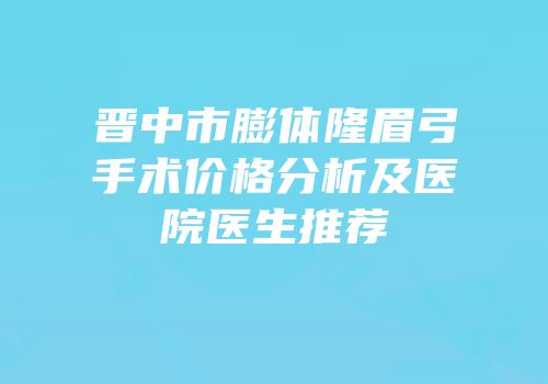 晋中市膨体隆眉弓手术价格分析及医院医生推荐