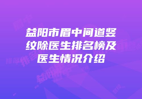 益阳市眉中间道竖纹除医生排名榜及医生情况介绍