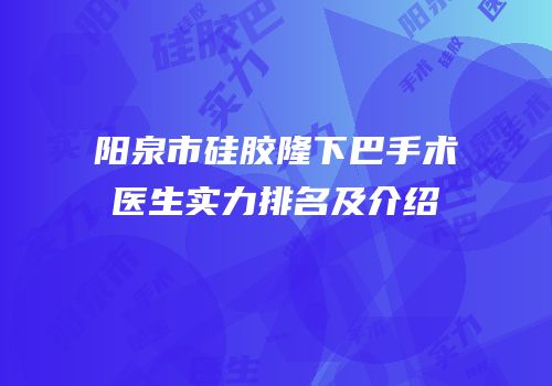 阳泉市硅胶隆下巴手术医生实力排名及介绍