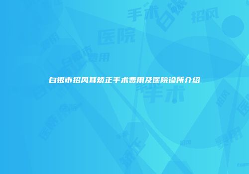 白银市招风耳矫正手术费用及医院诊所介绍