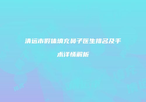 清远市假体填充鼻子医生排名及手术详情解析
