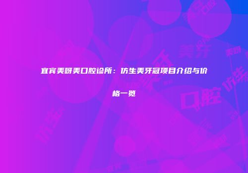 宜宾美呀美口腔诊所：仿生美牙冠项目介绍与价格一览