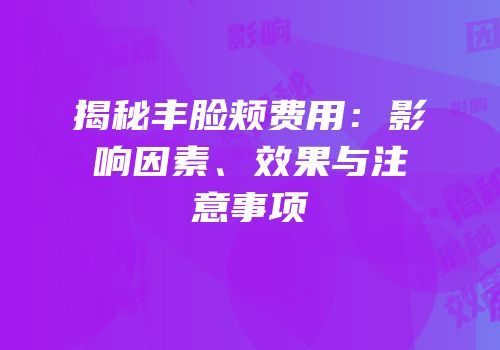 揭秘丰脸颊费用：影响因素、效果与注意事项