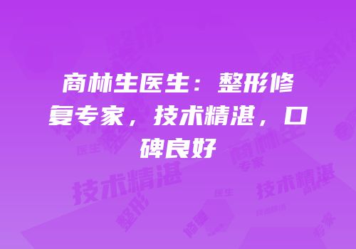 商林生医生：整形修复专家，技术精湛，口碑良好
