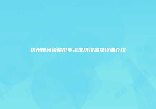 钦州市鼻梁整形手术医院排名及详细介绍