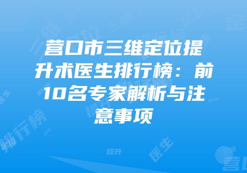 营口市三维定位提升术医生排行榜：前10名专家解析与注意事项