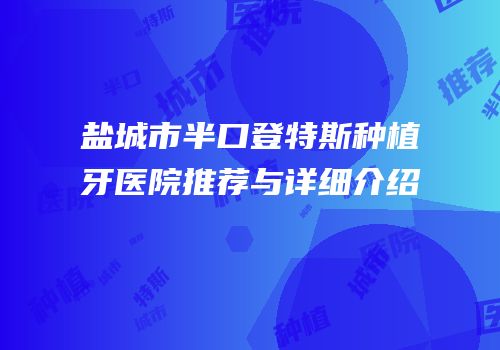 盐城市半口登特斯种植牙医院推荐与详细介绍