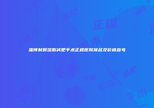 淄博射频溶脂减肥手术正规医院排名及价格参考