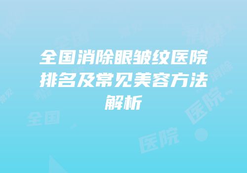 全国消除眼皱纹医院排名及常见美容方法解析