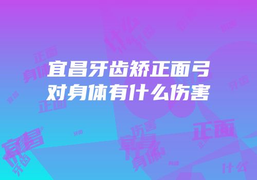 宜昌牙齿矫正面弓对身体有什么伤害