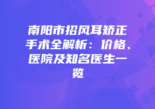 南阳市招风耳矫正手术全解析：价格、医院及知名医生一览