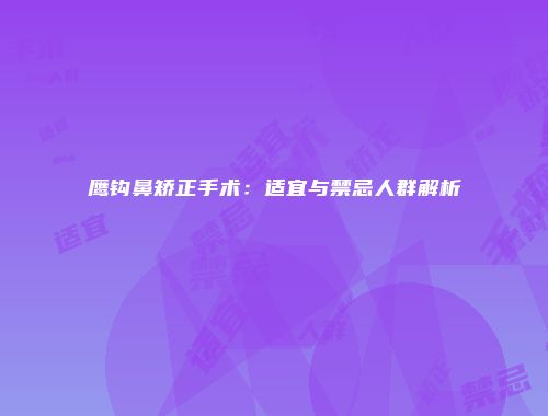 鹰钩鼻矫正手术：适宜与禁忌人群解析