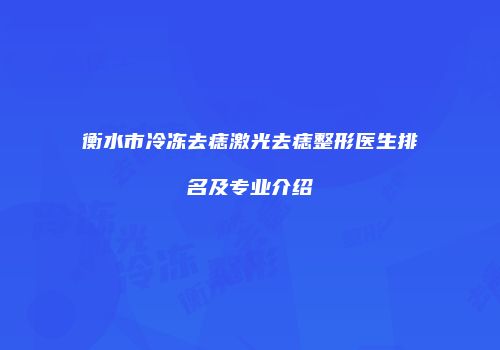 衡水市冷冻去痣激光去痣整形医生排名及专业介绍