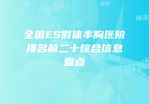 全国ES假体丰胸医院排名前二十综合信息盘点