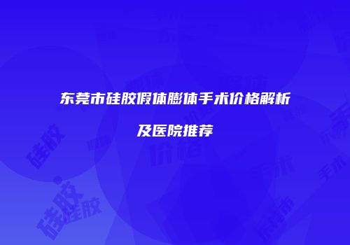 东莞市硅胶假体膨体手术价格解析及医院推荐