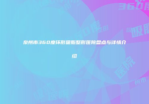 泉州市360度环形吸脂整形医院盘点与详情介绍