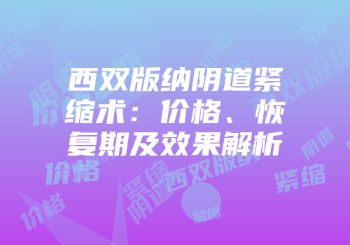 西双版纳阴道紧缩术：价格、恢复期及效果解析
