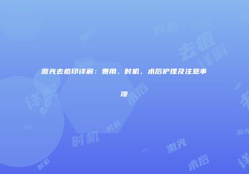 激光去痘印详解：费用、时机、术后护理及注意事项