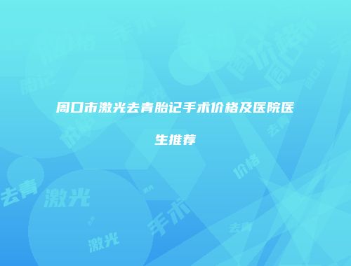 周口市激光去青胎记手术价格及医院医生推荐