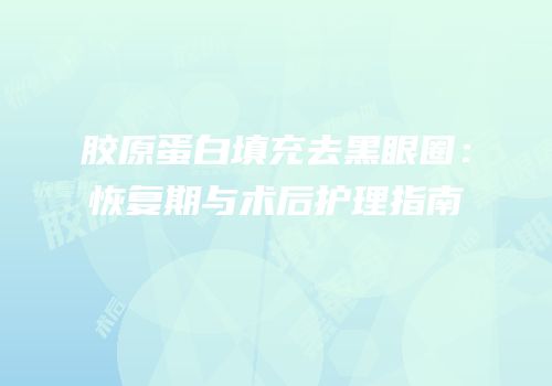 胶原蛋白填充去黑眼圈：恢复期与术后护理指南