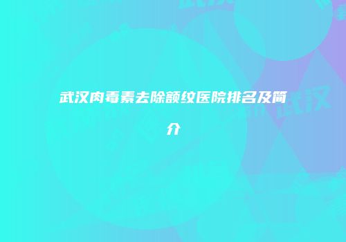 武汉肉毒素去除额纹医院排名及简介