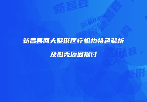 新昌县两大整形医疗机构特色解析及斑秃原因探讨