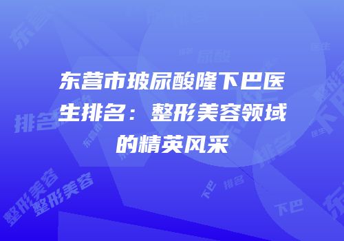 东营市玻尿酸隆下巴医生排名：整形美容领域的精英风采