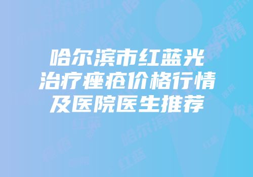 哈尔滨市红蓝光治疗痤疮价格行情及医院医生推荐