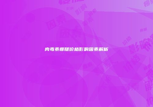 肉毒素瘦腿价格影响因素解析