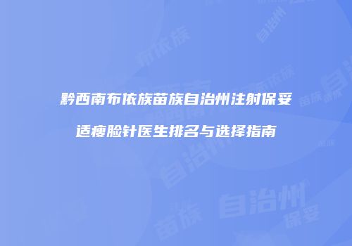 黔西南布依族苗族自治州注射保妥适瘦脸针医生排名与选择指南