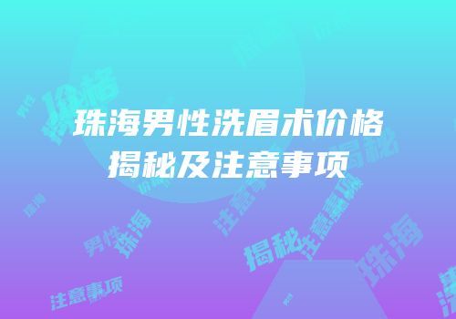 珠海男性洗眉术价格揭秘及注意事项