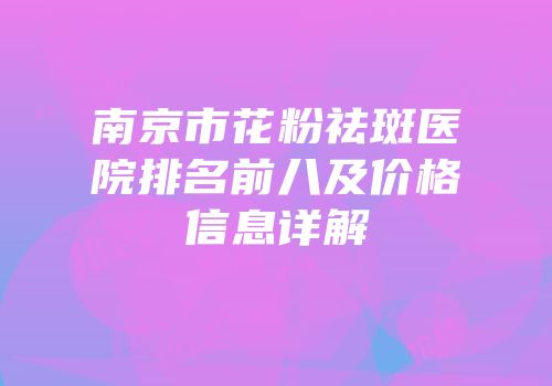 南京市花粉祛斑医院排名前八及价格信息详解