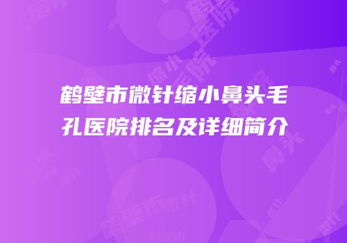 鹤壁市微针缩小鼻头毛孔医院排名及详细简介