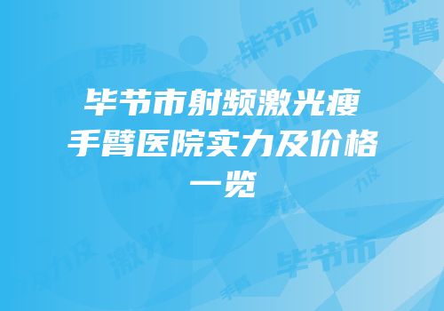 毕节市射频激光瘦手臂医院实力及价格一览