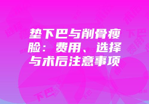 垫下巴与削骨瘦脸：费用、选择与术后注意事项