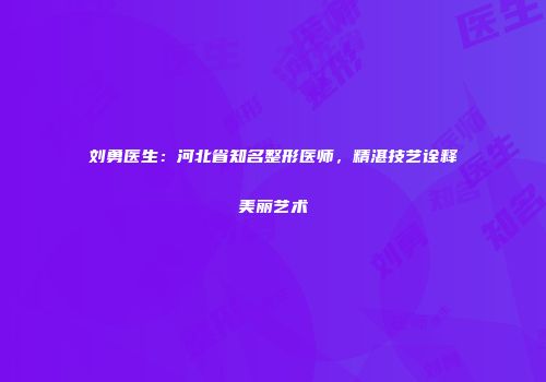 刘勇医生：河北省知名整形医师，精湛技艺诠释美丽艺术